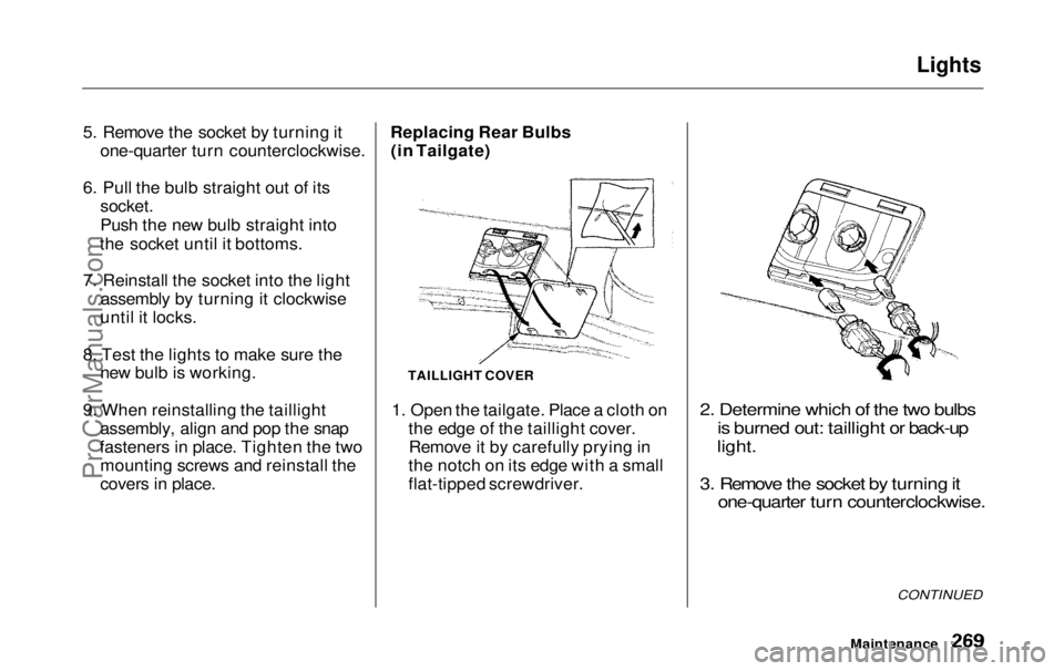 HONDA ODYSSEY 1999  Owners Manual Lights

5. Remove the socket by turning it one-quarter turn counterclockwise.
6. Pull the bulb straight out of its
 socket.

Push the new bulb straight into
the socket until it bottoms.
7. Reinstall t