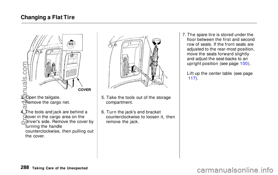 HONDA ODYSSEY 1999  Owners Manual Changing a Flat Tire

COVER

3. Open the tailgate. Remove the cargo net.
4. The tools and jack are behind a cover in the cargo area on thedriver's side. Remove the cover by
turning the handle
coun