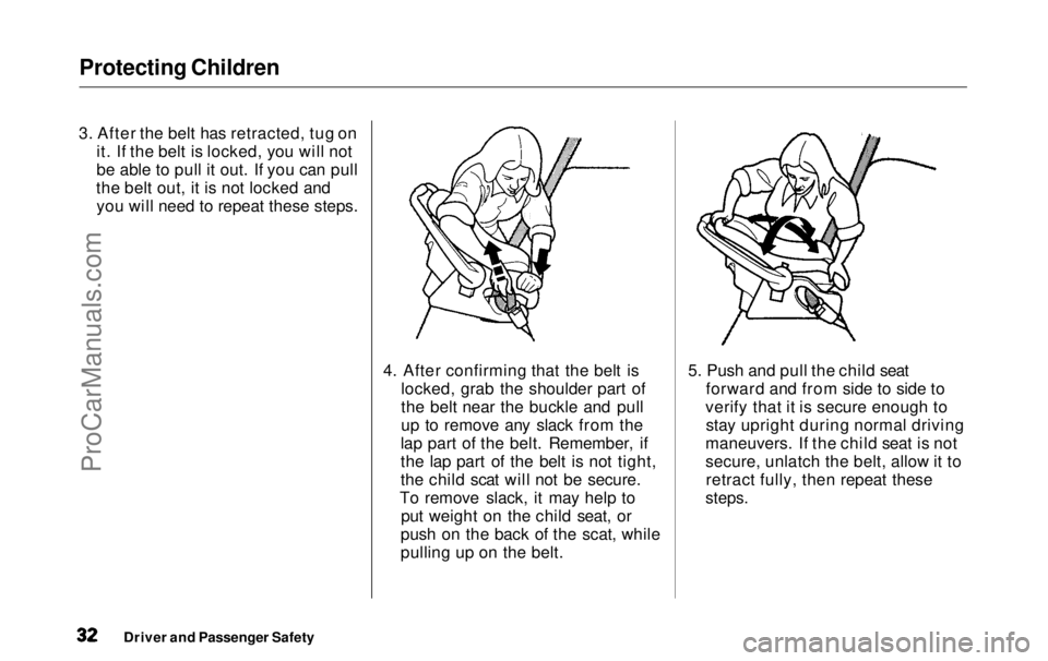 HONDA ODYSSEY 1999  Owners Manual Protecting Children

3. After the belt has retracted, tug on it. If the belt is locked, you will not
be able to pull it out. If you can pull
the belt out, it is not locked and you will need to repeat 