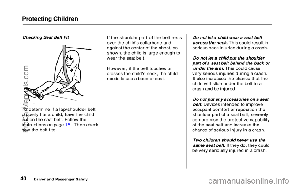 HONDA ODYSSEY 1999  Owners Manual Protecting Children

Checking Seat Belt Fit

To determine if a lap/shoulder belt
 properly fits a child, have the child

put on the seat belt. Follow the
 instructions on page 15 . Then check

how the