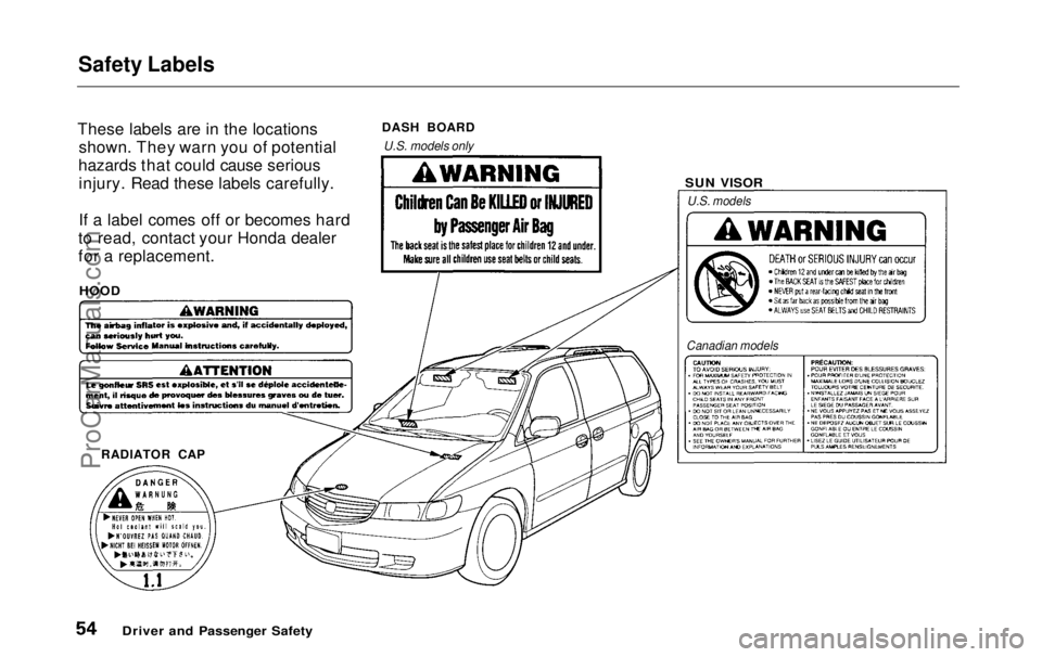 HONDA ODYSSEY 1999  Owners Manual Safety Labels

These labels are in the locations shown. They warn you of potential
hazards that could cause serious injury. Read these labels carefully.
If a label comes off or becomes hard
to read, c