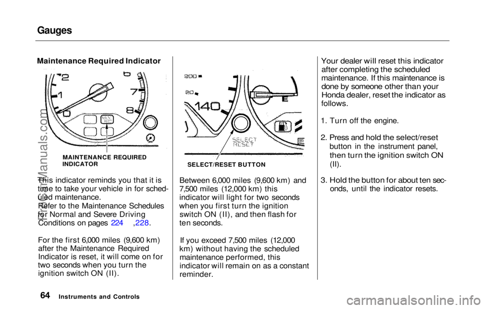 HONDA ODYSSEY 1999  Owners Manual Gauges

Maintenance Required Indicator
This indicator reminds you that it istime to take your vehicle in for sched-
uled maintenance.
Refer to the Maintenance Schedules
for Normal and Severe Driving C