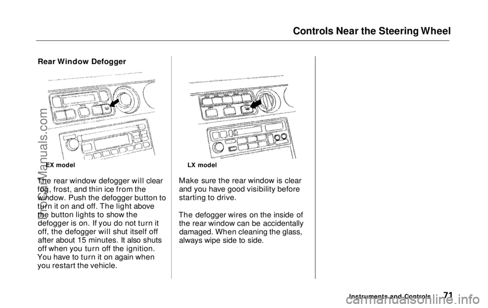 HONDA ODYSSEY 1999  Owners Manual Controls Near the Steering Wheel

Rear Window Defogger
The rear window defogger will clear fog, frost, and thin ice from the
window. Push the defogger button to
turn it on and off. The light abovethe 