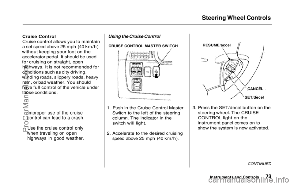 HONDA ODYSSEY 1999  Owners Manual Steering Wheel Controls

Cruise Control

Cruise control allows you to maintain
a set speed above 25 mph (40 km/h)
without keeping your foot on the accelerator pedal. It should be used
for cruising on 