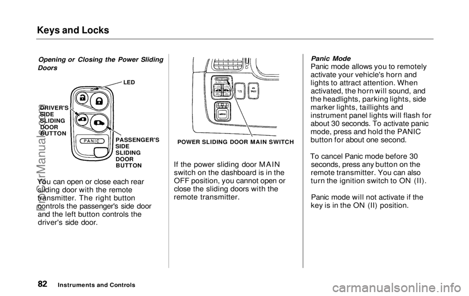 HONDA ODYSSEY 1999 Owners Manual Keys and Locks
Opening or Closing the Power Sliding
Doors
If the power sliding door MAINswitch on the dashboard is in the
OFF position, you cannot open or
close the sliding doors with the
remote tran HONDA ODYSSEY 1999 Owners Manual Keys and Locks
Opening or Closing the Power Sliding
Doors
If the power sliding door MAINswitch on the dashboard is in the
OFF position, you cannot open or
close the sliding doors with the
remote tran