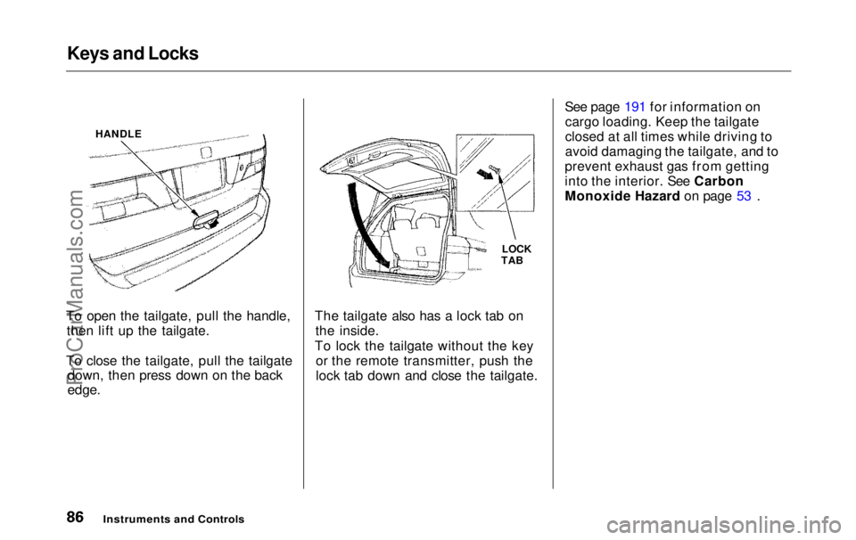 HONDA ODYSSEY 1999  Owners Manual Keys and Locks

To open the tailgate, pull the handle, then lift up the tailgate.
To close the tailgate, pull the tailgate down, then press down on the back

edge.
 The tailgate also has a lock tab on