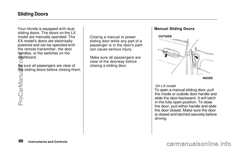 HONDA ODYSSEY 1999  Owners Manual Sliding Doors

Your Honda is equipped with dual sliding doors. The doors on the LX
model are manually operated. The EX model's doors are electrically-
powered and can be operated with
the remote t