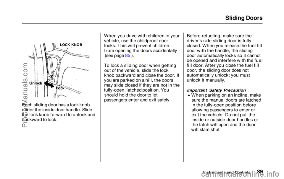 HONDA ODYSSEY 1999  Owners Manual Sliding Doors

Each sliding door has a lock knob
under the inside door handle. Slide
the lock knob forward to unlock and
backward to lock. When you drive with children in your
vehicle, use the childpr