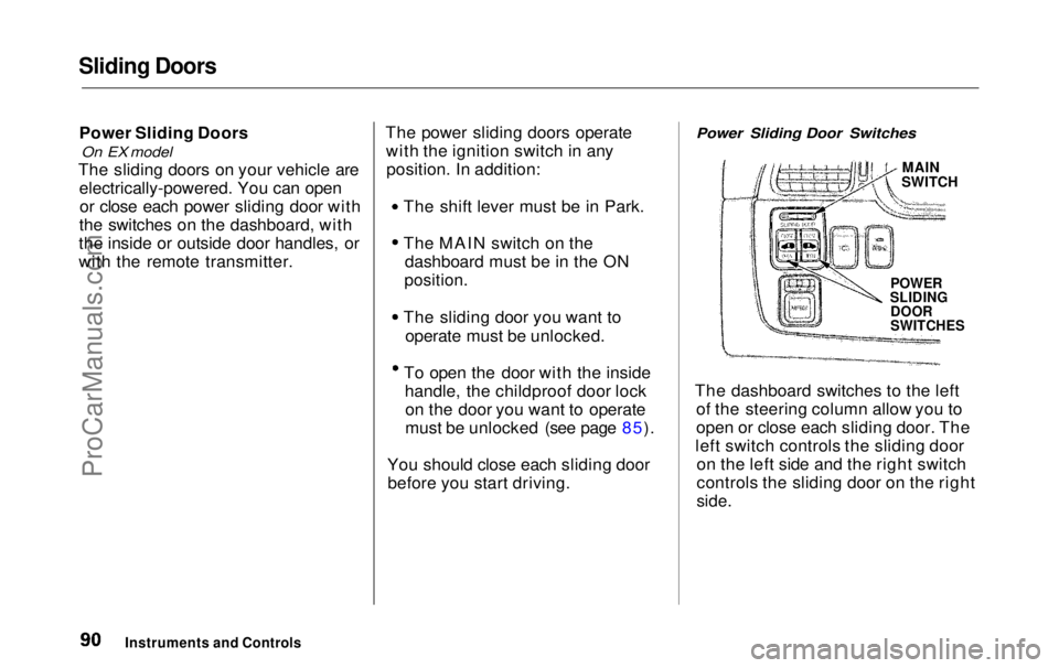 HONDA ODYSSEY 1999  Owners Manual Sliding Doors

Power Sliding Doors
 On EX model

The sliding doors on your vehicle are electrically-powered. You can openor close each power sliding door with
the switches on the dashboard, with
the i