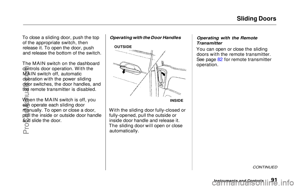 HONDA ODYSSEY 1999  Owners Manual Sliding Doors

To close a sliding door, push the top of the appropriate switch, thenrelease it. To open the door, push
and release the bottom of the switch.
The MAIN switch on the dashboard controls d