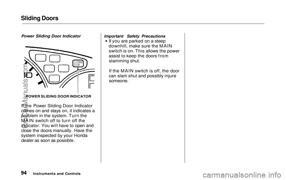 HONDA ODYSSEY 1999  Owners Manual Sliding Doors

Power Sliding Door Indicator

POWER SLIDING DOOR INDICATOR
If the Power Sliding Door Indicator
comes on and stays on, it indicates a
problem in the system. Turn the MAIN switch off to t