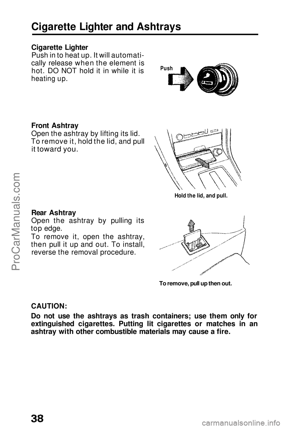 HONDA PRELUDE 1990  Owners Manual 
Cigarette Lighter and Ashtrays
Cigarette Lighter
Push in to heat up. It will automati-
cally release when the element is hot. DO NOT hold it in while it is

heating up.

Front Ashtray
Open the ashtra