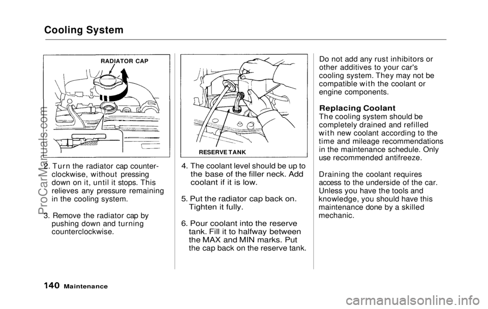 HONDA PRELUDE 1992  Owners Manual Cooling System

2. Turn the radiator cap counter- clockwise, without pressing
down on it, until it stops. This
relieves any pressure remaining
in the cooling system.
3. Remove the radiator cap by push