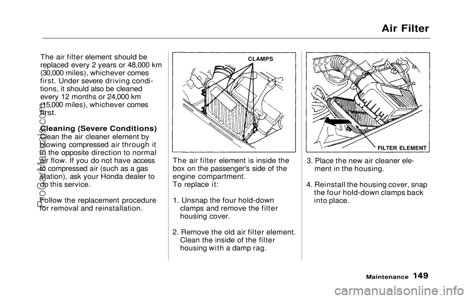 HONDA PRELUDE 1992  Owners Manual 
Air Filter

The air filter element should be
replaced every 2 years or 48,000 km
(30,000 miles), whichever comes
first. Under severe driving condi-
tions, it should also be cleaned every 12 months or