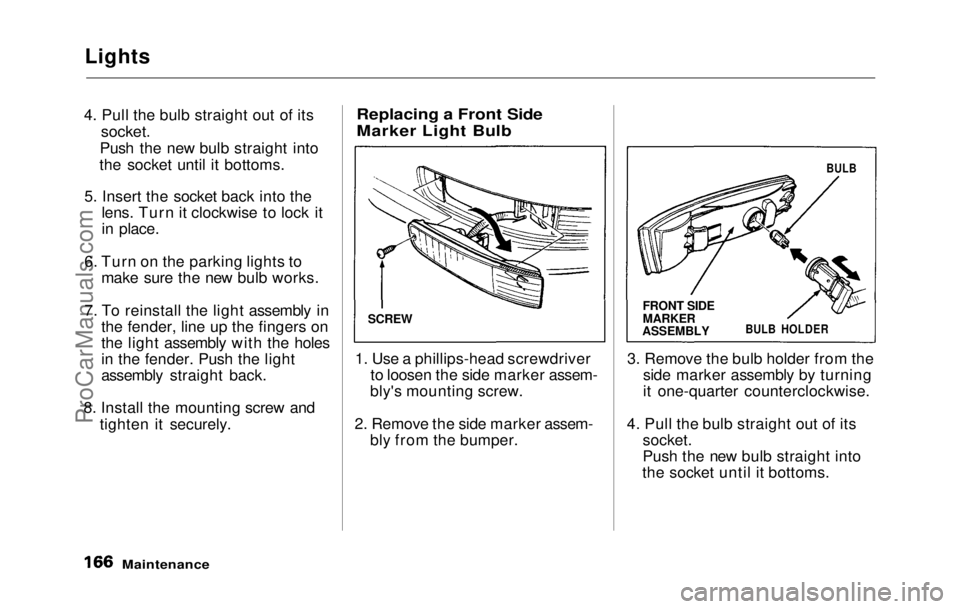 HONDA PRELUDE 1992  Owners Manual 
Lights
4. Pull the bulb straight out of its
socket.

Push the
  new bulb straight into
the socket until it bottoms
 .
5. Insert
  the socket back into the

lens. Turn it clockwise to lock it
in place