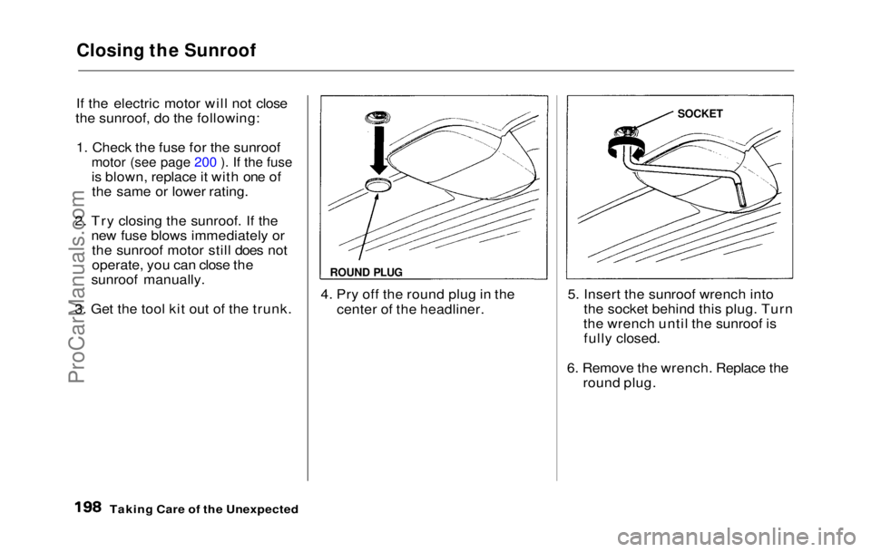 HONDA PRELUDE 1992  Owners Manual 
Closing the Sunroof

If the electric motor will not close
the sunroof, do the following:
1. Check the fuse for the sunroofmotor (see page 200 ). If the fuse
is blown, replace it with one ofthe same o