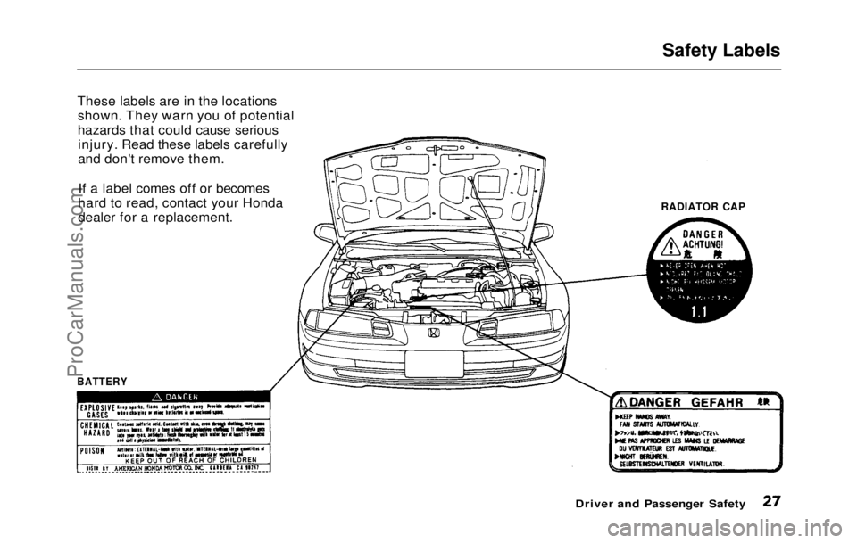 HONDA PRELUDE 1992  Owners Manual Safety Labels

These labels are in the locations shown. They warn you of potential
hazards that could cause seriousinjury. Read these labels carefully
and don't remove them.
If a label comes off o
