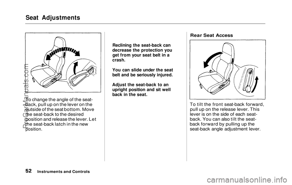 HONDA PRELUDE 1992  Owners Manual 
Seat Adjustments

To change the angle of the seat-
back, pull up on the lever on the outside of the seat bottom. Move
the seat-back to the desiredposition and release the lever. Let
the seat-back lat