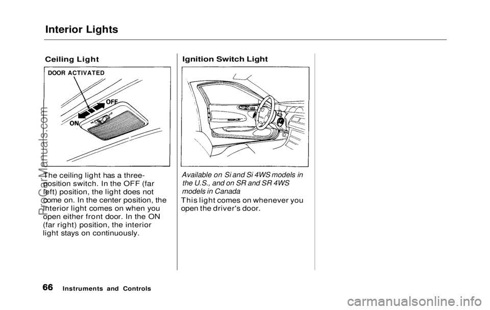 HONDA PRELUDE 1992  Owners Manual 
Interior Lights

Ceiling Light

The ceiling light has a three-
position switch. In the OFF (far
left) position, the light does not
come on. In the center position, the
interior light comes on when yo
