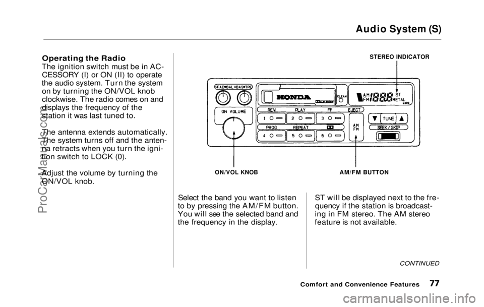 HONDA PRELUDE 1992  Owners Manual Audio System (S)

Operating the Radio

The ignition switch must be in AC- CESSORY (I) or ON (II) to operate
the audio system. Turn the system on by turning the ON/VOL knob
clockwise. The radio comes o