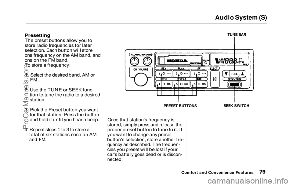 HONDA PRELUDE 1992  Owners Manual Audio System (S)

Presetting

The preset buttons allow you to
store radio frequencies for later
selection. Each button will store
one frequency on the AM band, and
one on the FM band.
To store a frequ