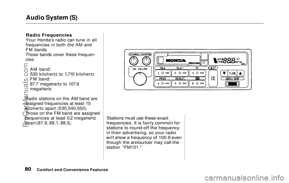 HONDA PRELUDE 1992  Owners Manual 
Audio System (S)

Radio Frequencies

Your Honda's radio can tune in all
frequencies in both the AM and
FM bands.
Those bands cover these frequen-

cies:

AM band:530 kilohertz to 1,710 kilohertz
