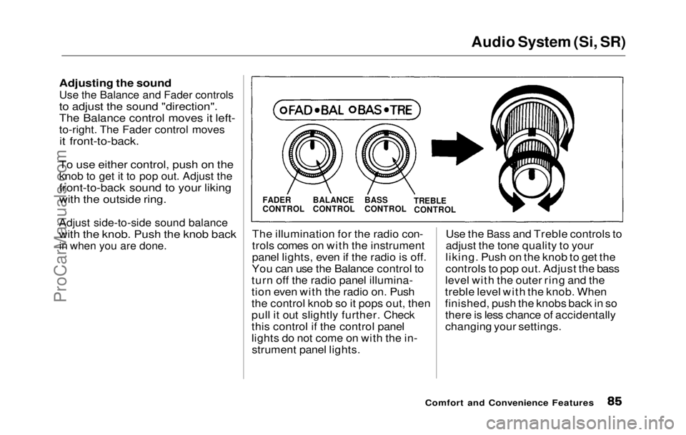 HONDA PRELUDE 1992 Owners Manual
Audio System (Si, SR)
Adjusting the soundUse the Balance and Fader controls
to adjust the sound "direction".
The Balance control moves it left-
to-right. The Fader control moves
it front-to- HONDA PRELUDE 1992 Owners Manual
Audio System (Si, SR)
Adjusting the soundUse the Balance and Fader controls
to adjust the sound "direction".
The Balance control moves it left-
to-right. The Fader control moves
it front-to-