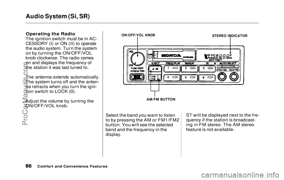 HONDA PRELUDE 1992  Owners Manual Audio System (Si, SR)

Operating the Radio

The ignition switch must be in AC-
CESSORY (I) or ON (II) to operate
the audio system. Turn the system on by turning the ON/OFF/VOL
knob clockwise. The radi