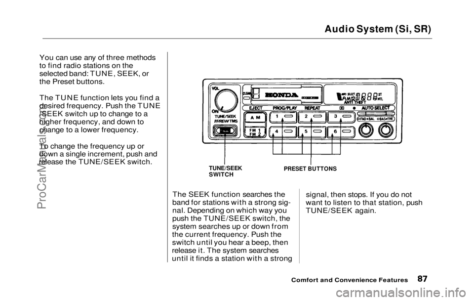 HONDA PRELUDE 1992  Owners Manual 
Audio System (Si, SR)

You can use any of three methods
to find radio stations on the
selected band: TUNE, SEEK, or
the Preset buttons.
The TUNE function lets you find a
desired frequency. Push the T