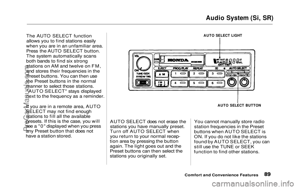 HONDA PRELUDE 1992 Owners Manual
Audio System (Si, SR)
The AUTO SELECT function allows you to find stations easily
when you are in an unfamiliar area. Press the AUTO SELECT button.
The system automatically scans
both bands to find HONDA PRELUDE 1992 Owners Manual
Audio System (Si, SR)
The AUTO SELECT function allows you to find stations easily
when you are in an unfamiliar area. Press the AUTO SELECT button.
The system automatically scans
both bands to find