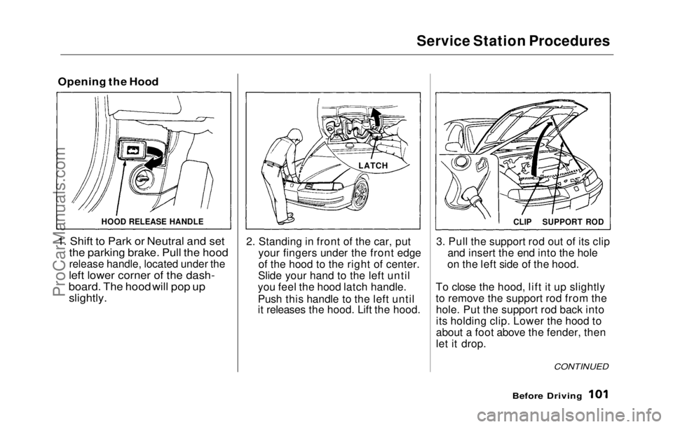 HONDA PRELUDE 1992  Owners Manual 
Service Station Procedures

Opening the Hood
1. Shift to Park or Neutral and set
the parking brake. Pull the hood
release handle, located under the
left lower corner of
  the dash-
board. The hood wi