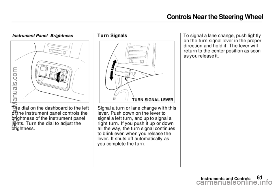 HONDA PRELUDE 1998  Owners Manual Controls Near the Steering Wheel

Instrument Panel Brightness

The dial on the dashboard to the left of the instrument panel controls the
brightness of the instrument panel
lights. Turn the dial to ad
