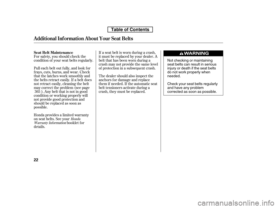 HONDA CR-V 2010 RD1-RD5, RE7 / 3.G Owners Manual If a seat belt is worn during a crash, 
it must be replaced by your dealer. A
belt that has been worn during a
crash may not provide the same level
of protection in a subsequent crash. 
The dealer sho