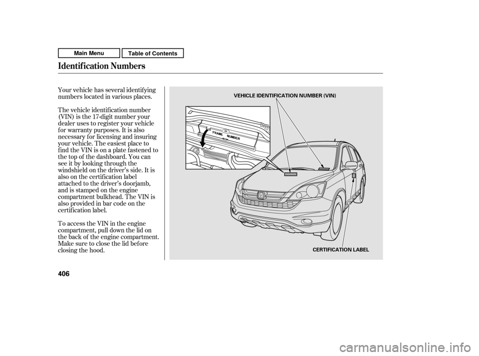 HONDA CR-V 2011 RD1-RD5, RE7 / 3.G Owners Manual Your vehicle has several identif ying 
numbers located in various places. 
The vehicle identif ication number 
(VIN) is the 17-digit number your
dealer uses to register your vehicle
f or warranty purp