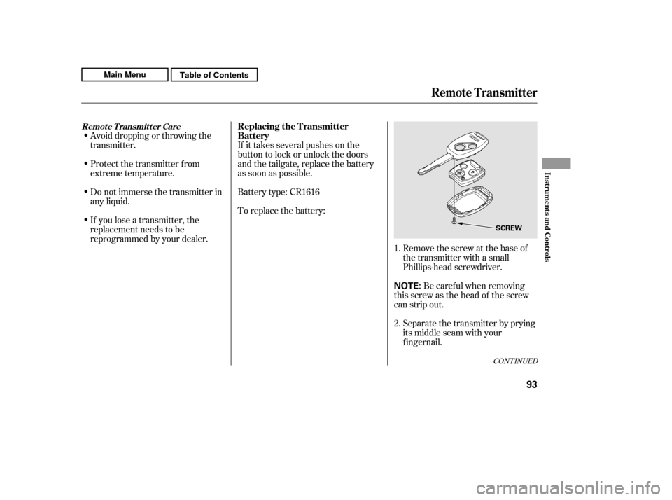 HONDA CR-V 2011 RD1-RD5, RE7 / 3.G Owners Manual Avoid dropping or throwing the 
transmitter. 
Protect the transmitter from 
extreme temperature. 
Do not immerse the transmitter in 
any liquid. 
If you lose a transmitter, the 
replacement needs to b