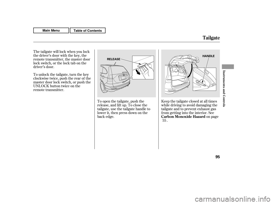 HONDA CR-V 2011 RD1-RD5, RE7 / 3.G Owners Manual To open the tailgate, push the 
release, and lift up. To close the
tailgate, use the tailgate handle to
lower it, then press down on the
back edge.Keep the tailgate closed at all times
while driving t