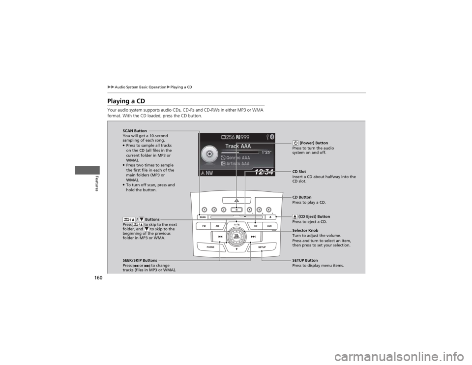 HONDA CR-V 2012 RM1, RM3, RM4 / 4.G Owners Manual 160
uuAudio System Basic OperationuPlaying a CD
Features
Playing a CD 
Your audio system supports audio CDs, CD-Rs and CD-RWs in either MP3 or WMA  
format. With the CD loaded, press the CD button.
 /