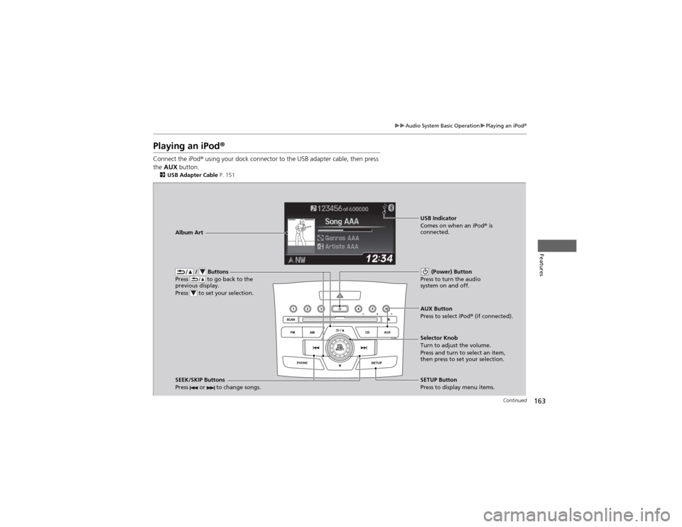 HONDA CR-V 2012 RM1, RM3, RM4 / 4.G Owners Manual 163
uuAudio System Basic OperationuPlaying an iPod®
Continued
Features
Playing an iPod ®
Connect the iPod ® using your dock connector to the USB adapter cable, then press 
the  AUX  button.
2 USB A