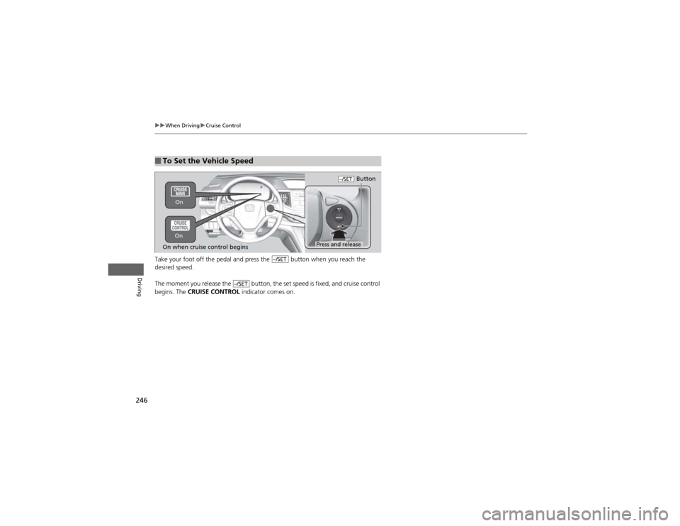 HONDA CR-V 2012 RM1, RM3, RM4 / 4.G Owners Manual 246
uuWhen DrivinguCruise Control
Driving
Take your foot off the pedal and press the   button when you reach the  
desired speed.  
The moment you release the   button, the set speed is fixed, and cru