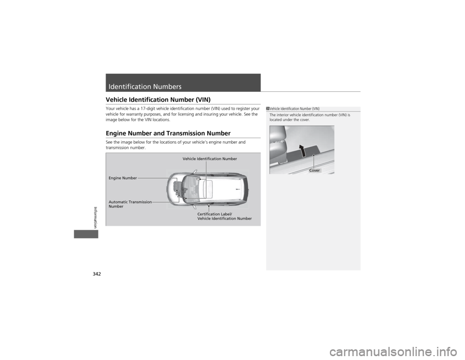 HONDA CR-V 2012 RM1, RM3, RM4 / 4.G Owners Manual 342
Information
Identification Numbers
Vehicle Identification Number (VIN) 
Your vehicle has a 17-digit vehicle identification number (VIN) used to register your  
vehicle for warranty purposes, and f