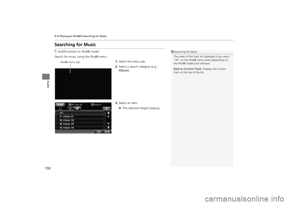 HONDA CR-V 2014 RM1, RM3, RM4 / 4.G Navigation Manual 132
Playing an iPod®Searching for Music
Audio
Searching for Music
HAUDIO button (in iPod® mode)
Search for music usi ng the iPod® menu.
1.Select the menu tab.
2. Select a search category (