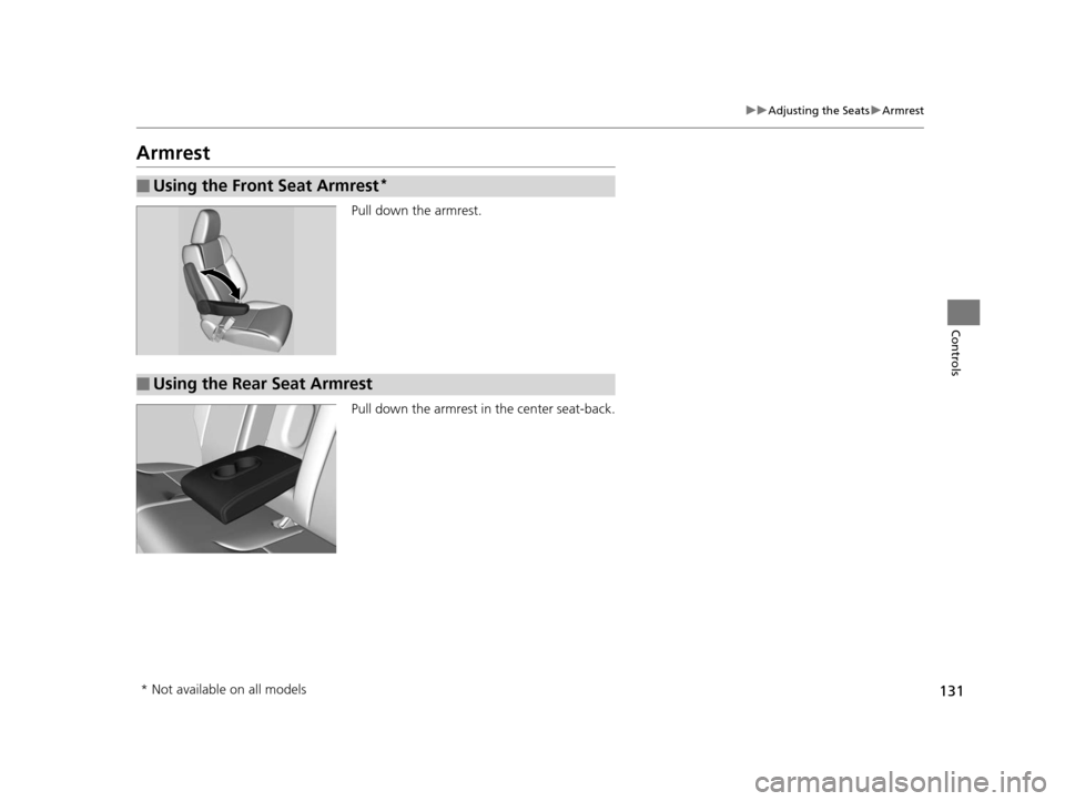 HONDA CR-V 2014 RM1, RM3, RM4 / 4.G Owners Manual 131
uuAdjusting the Seats uArmrest
Controls
Armrest
Pull down the armrest.
Pull down the armrest in the center seat-back.
■Using the Front Seat Armrest*
■Using the Rear Seat Armrest
* Not availabl