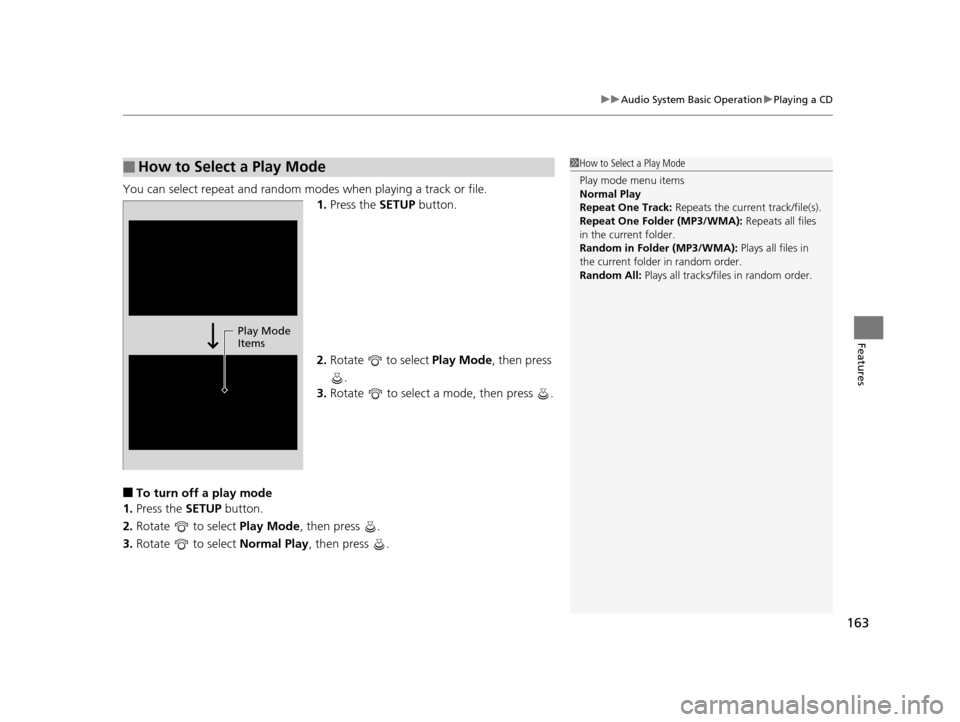 HONDA CR-V 2014 RM1, RM3, RM4 / 4.G Owners Manual 163
uuAudio System Basic Operation uPlaying a CD
Features
You can select repeat and random modes when playing a track or file.
1.Press the  SETUP button.
2. Rotate   to select  Play Mode, then press 
