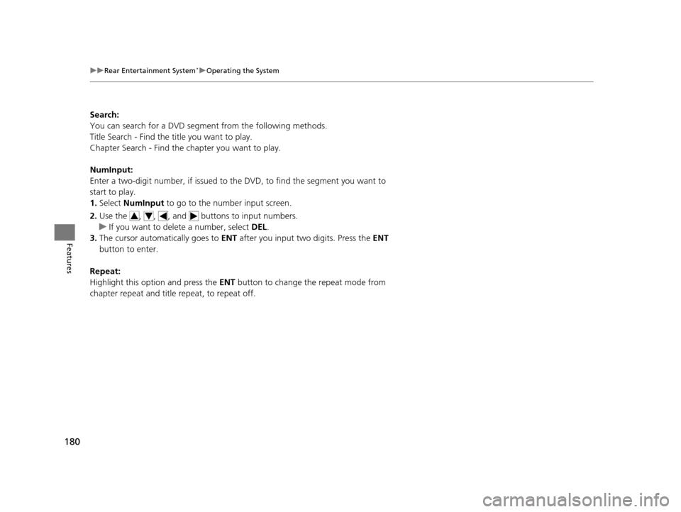HONDA CR-V 2014 RM1, RM3, RM4 / 4.G Owners Manual 180
uuRear Entertainment System*uOperating the System
Features
Search:
You can search for a DVD segm ent from the following methods.
Title Search - Find the title you want to play.
Chapter Search - Fi