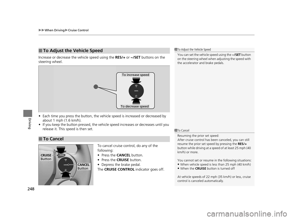 HONDA CR-V 2014 RM1, RM3, RM4 / 4.G Owners Manual uuWhen Driving uCruise Control
248
Driving
Increase or decrease the  vehicle speed using the RES/+ or −/SET buttons on the 
steering wheel.
• Each time you press the button, the vehicl e speed is 