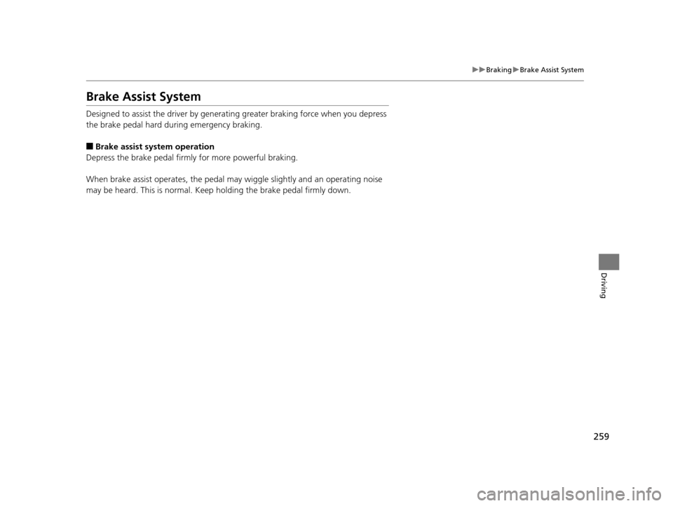 HONDA CR-V 2014 RM1, RM3, RM4 / 4.G Owners Manual 259
uuBraking uBrake Assist System
Driving
Brake Assist System
Designed to assist the driver by generating greater braking force when you depress 
the brake pedal hard during emergency braking.
■Bra