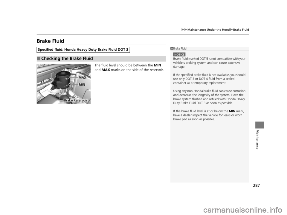 HONDA CR-V 2014 RM1, RM3, RM4 / 4.G Owners Manual 287
uuMaintenance Under the Hood uBrake Fluid
Maintenance
Brake Fluid
The fluid level should be between the  MIN 
and  MAX  marks on the side of the reservoir.
Specified fluid: Honda He avy Duty Brake