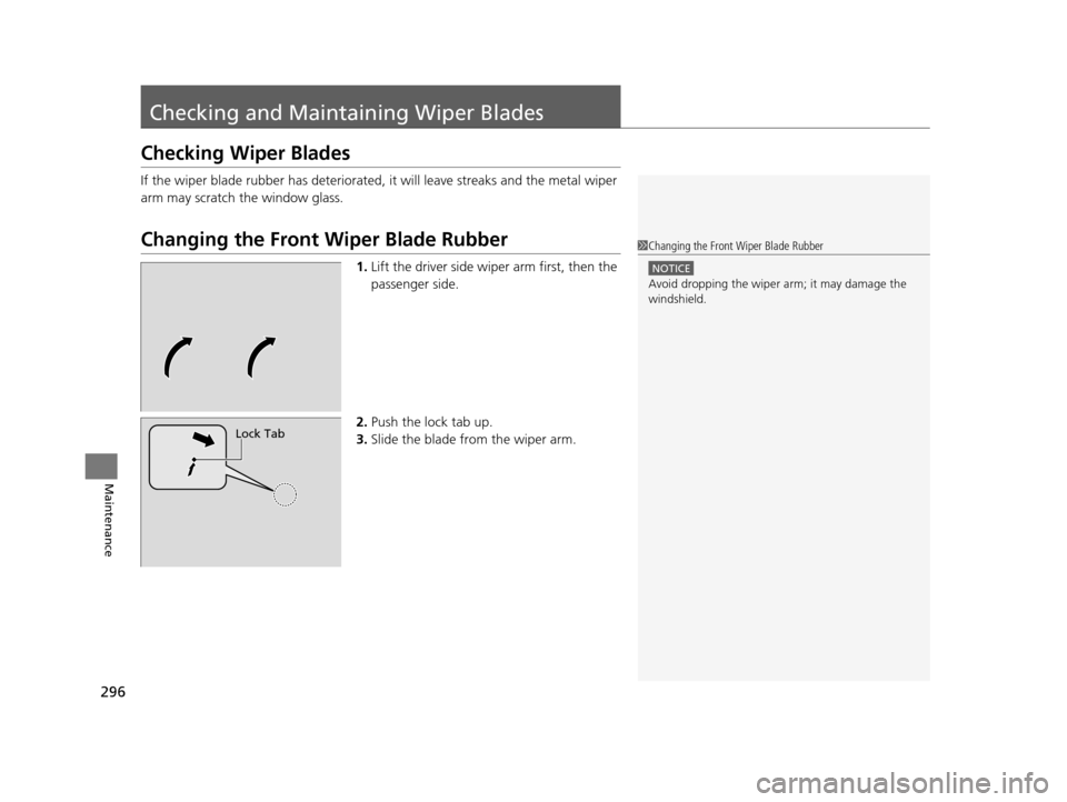 HONDA CR-V 2014 RM1, RM3, RM4 / 4.G Owners Manual 296
Maintenance
Checking and Maintaining Wiper Blades
Checking Wiper Blades
If the wiper blade rubber has deteriorated, it will leave streaks and the metal wiper 
arm may scratch the window glass.
Cha