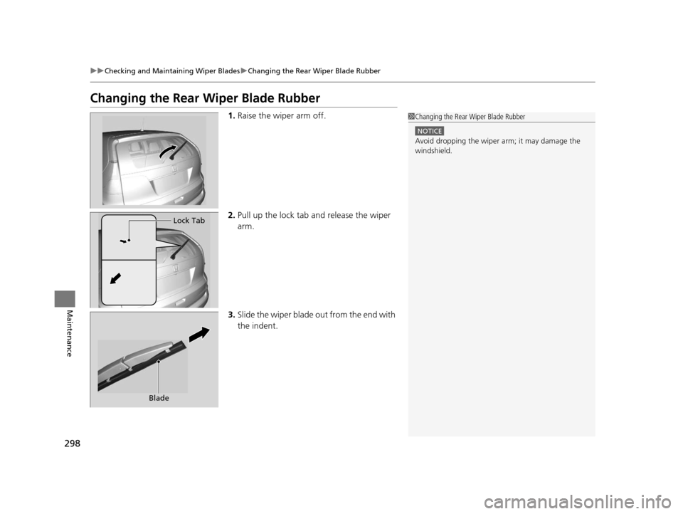 HONDA CR-V 2014 RM1, RM3, RM4 / 4.G Owners Manual 298
uuChecking and Maintaining Wiper Blades uChanging the Rear Wiper Blade Rubber
Maintenance
Changing the Rear Wiper Blade Rubber
1. Raise the wiper arm off.
2. Pull up the lock tab and release the w