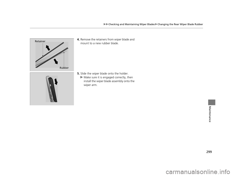 HONDA CR-V 2014 RM1, RM3, RM4 / 4.G Owners Manual 299
uuChecking and Maintaining Wiper Blades uChanging the Rear Wiper Blade Rubber
Maintenance
4. Remove the retainers from wiper blade and 
mount to a new rubber blade.
5. Slide the wiper blade onto t